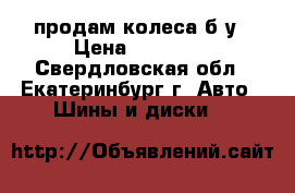 продам колеса б.у › Цена ­ 12 000 - Свердловская обл., Екатеринбург г. Авто » Шины и диски   